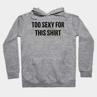 Too sexy for this shirt Hoodie